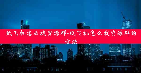 纸飞机怎么找资源群-纸飞机怎么找资源群的方法 纸飞机怎么找资源群-纸飞机怎么找资源群的方法